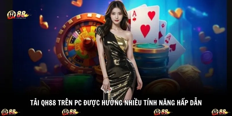 Tải qh88 trên PC được hưởng nhiều tính năng hấp dẫn